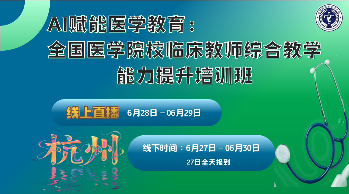 6月28日-6月29日【杭州】AI赋能医学教育：全国医学院校临床教师综合教学能力提升培训班