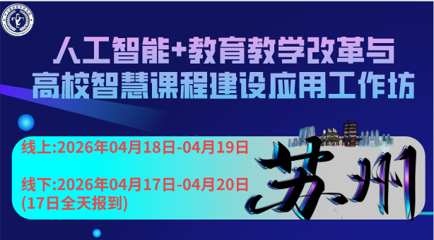 4月18-19日【苏州】人工智能+教育教学改革与高校智慧课程建设应用工作坊